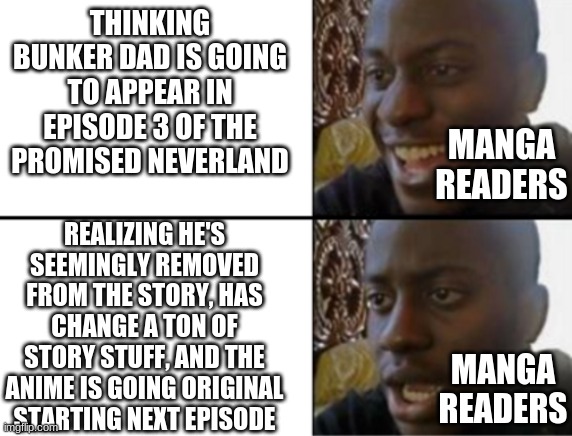 I'm Venting | THINKING BUNKER DAD IS GOING TO APPEAR IN EPISODE 3 OF THE PROMISED NEVERLAND; MANGA READERS; REALIZING HE'S SEEMINGLY REMOVED FROM THE STORY, HAS CHANGE A TON OF STORY STUFF, AND THE ANIME IS GOING ORIGINAL STARTING NEXT EPISODE; MANGA READERS | image tagged in oh yeah oh no,the promised neverland,anime,manga | made w/ Imgflip meme maker