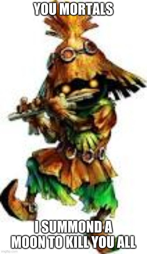 Skull kid  | YOU MORTALS I SUMMOND A MOON TO KILL YOU ALL | image tagged in skull kid | made w/ Imgflip meme maker