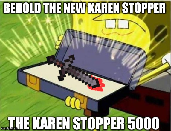 Karen Stopper 2.0 | BEHOLD THE NEW KAREN STOPPER; THE KAREN STOPPER 5000 | image tagged in spongbob secret weapon | made w/ Imgflip meme maker