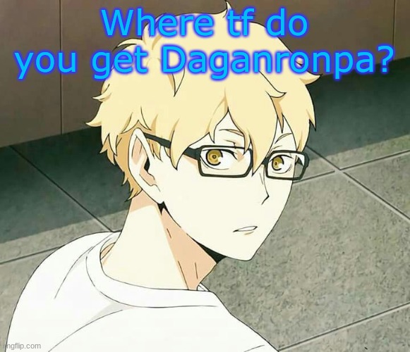 for a friend ofc- | Where tf do you get Daganronpa? | made w/ Imgflip meme maker