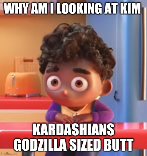 kim | WHY AM I LOOKING AT KIM; KARDASHIANS GODZILLA SIZED BUTT | image tagged in grubhub kid,kim kardashian | made w/ Imgflip meme maker