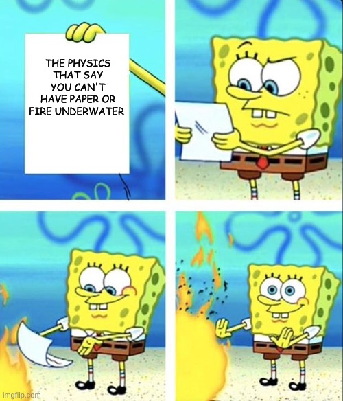 but its true! | THE PHYSICS THAT SAY YOU CAN'T HAVE PAPER OR FIRE UNDERWATER | image tagged in spongebob yeet,physics | made w/ Imgflip meme maker
