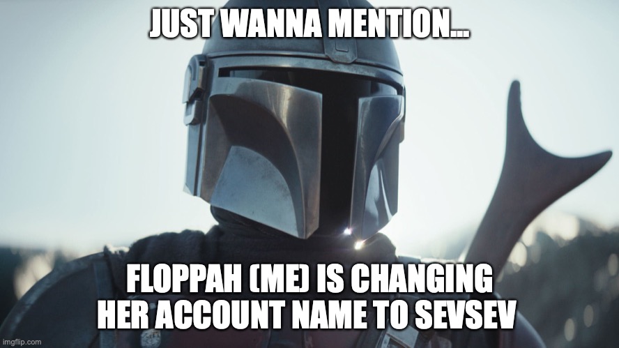 The Mandalorian. | JUST WANNA MENTION... FLOPPAH (ME) IS CHANGING HER ACCOUNT NAME TO SEVSEV | image tagged in the mandalorian | made w/ Imgflip meme maker