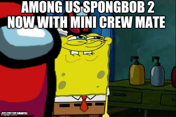 among us spongbob 2 now with minicrewmate | AMONG US SPONGBOB 2; NOW WITH MINI CREW MATE; NFS (NOT FOR SMARTS) | image tagged in among us,spongebob | made w/ Imgflip meme maker