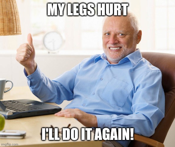 Hide the pain harold | MY LEGS HURT I'LL DO IT AGAIN! | image tagged in hide the pain harold | made w/ Imgflip meme maker