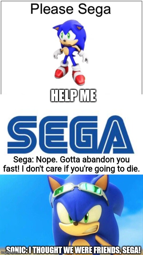 TraitorEEGA | HELP ME Sega: Nope. Gotta abandon you fast! I don't care if you're going to die. SONIC: I THOUGHT WE WERE FRIENDS, SEGA! | image tagged in please sega,sega,really angry sonic,sonic,sonic the hedgehog | made w/ Imgflip meme maker
