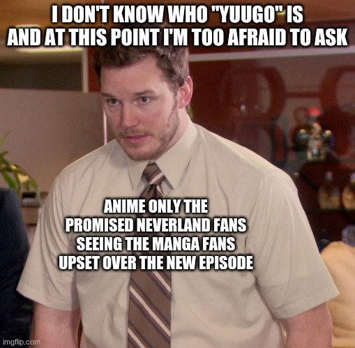 This Is Pretty Much How It Went Yesterday | I DON'T KNOW WHO "YUUGO" IS AND AT THIS POINT I'M TOO AFRAID TO ASK; ANIME ONLY THE PROMISED NEVERLAND FANS SEEING THE MANGA FANS UPSET OVER THE NEW EPISODE | image tagged in memes,afraid to ask andy,the promised neverland | made w/ Imgflip meme maker