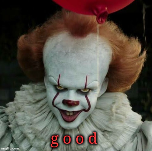 Pennywise | g o o d | image tagged in pennywise | made w/ Imgflip meme maker