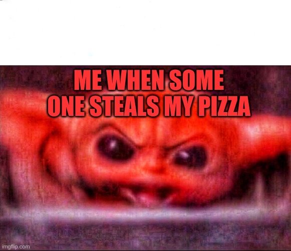 give me pizza | ME WHEN SOME ONE STEALS MY PIZZA | image tagged in angry baby yoda | made w/ Imgflip meme maker