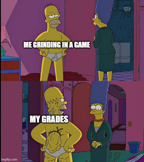 its true | ME GRINDING IN A GAME; MY GRADES | image tagged in school | made w/ Imgflip meme maker