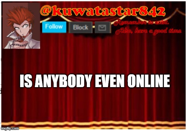 Kuwatastar842 | IS ANYBODY EVEN ONLINE | image tagged in kuwatastar842 | made w/ Imgflip meme maker