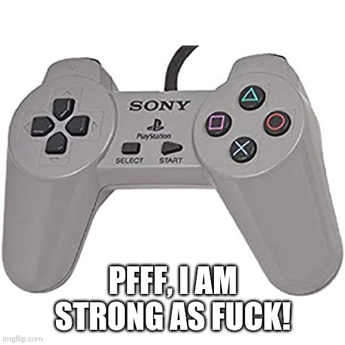 PlayStation 1 | PFFF, I AM STRONG AS FUCK! | image tagged in playstation 1 | made w/ Imgflip meme maker