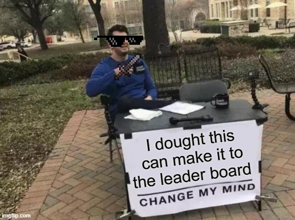 this is not going to be on the leader board. | I dought this can make it to the leader board | image tagged in memes,change my mind | made w/ Imgflip meme maker