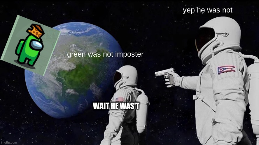 Always Has Been | yep he was not; green was not imposter; WAIT HE WAS'T | image tagged in memes,always has been | made w/ Imgflip meme maker