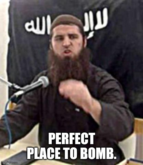 More ISIS madness | PERFECT PLACE TO BOMB. | image tagged in jumping jihad,isis,jihad,jihadists,islamic state,islamic terrorism | made w/ Imgflip meme maker