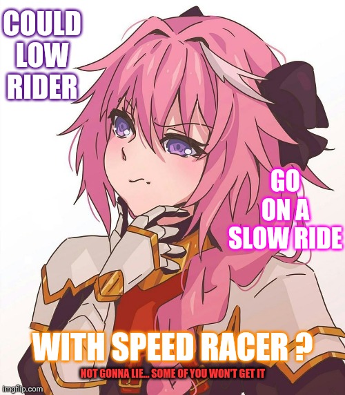 Low Ri...Der.  Slow Ride.  Take It Easy |  COULD LOW RIDER; GO ON A SLOW RIDE; WITH SPEED RACER ? NOT GONNA LIE... SOME OF YOU WON'T GET IT | image tagged in astolfo hmm meme,memes,back in the day,you wouldn't get it,classic rock,speed racer | made w/ Imgflip meme maker
