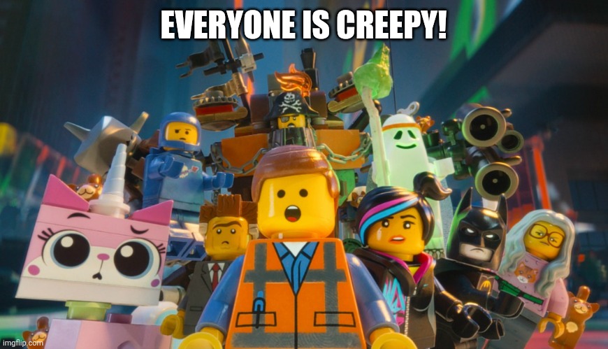 Lego Movie Awesome | EVERYONE IS CREEPY! | image tagged in lego movie awesome | made w/ Imgflip meme maker