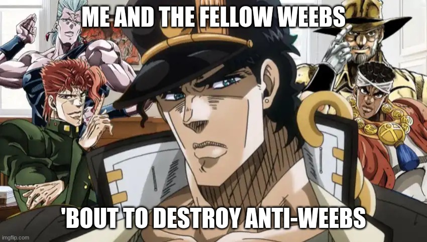 ME AND THE FELLOW WEEBS 'BOUT TO DESTROY ANTI-WEEBS | made w/ Imgflip meme maker
