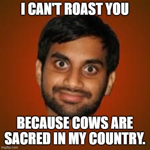 Indian guy | I CAN'T ROAST YOU BECAUSE COWS ARE SACRED IN MY COUNTRY. | image tagged in indian guy | made w/ Imgflip meme maker