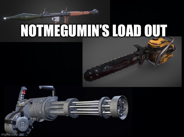 NOO YOU CANT JUST HAVE A MINIGUN haha minigun go brrrr | NOTMEGUMIN’S LOAD OUT | image tagged in black background | made w/ Imgflip meme maker