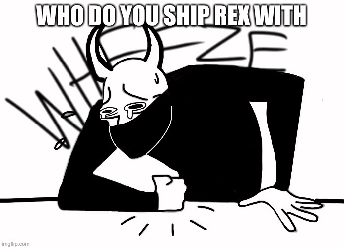 Imma regret this | WHO DO YOU SHIP REX WITH | image tagged in oof | made w/ Imgflip meme maker