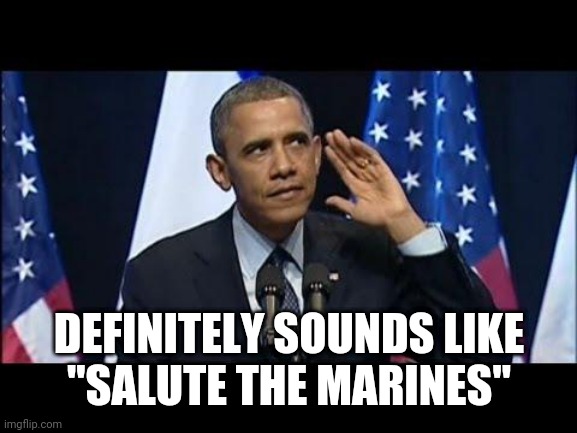 Obama No Listen Meme | DEFINITELY SOUNDS LIKE
"SALUTE THE MARINES" | image tagged in memes,obama no listen | made w/ Imgflip meme maker