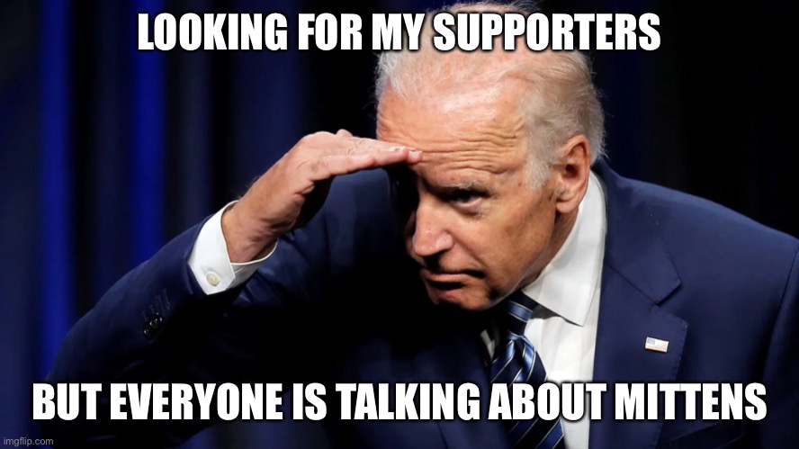 Where’s my supporters | LOOKING FOR MY SUPPORTERS; BUT EVERYONE IS TALKING ABOUT MITTENS | image tagged in biden,bernie mittens,funny memes | made w/ Imgflip meme maker