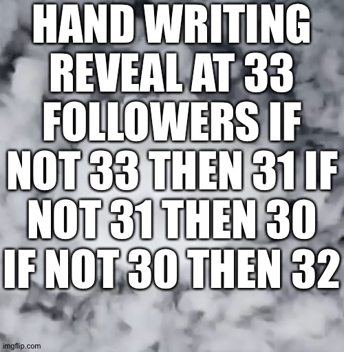 If not 30 then yall don't like me | HAND WRITING REVEAL AT 33 FOLLOWERS IF NOT 33 THEN 31 IF NOT 31 THEN 30 IF NOT 30 THEN 32 | image tagged in l | made w/ Imgflip meme maker