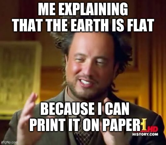 under | ME EXPLAINING THAT THE EARTH IS FLAT; BECAUSE I CAN PRINT IT ON PAPER | image tagged in memes,ancient aliens | made w/ Imgflip meme maker
