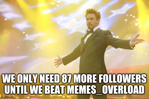 C'MON MSMG | WE ONLY NEED 87 MORE FOLLOWERS UNTIL WE BEAT MEMES_OVERLOAD | image tagged in tony stark success | made w/ Imgflip meme maker