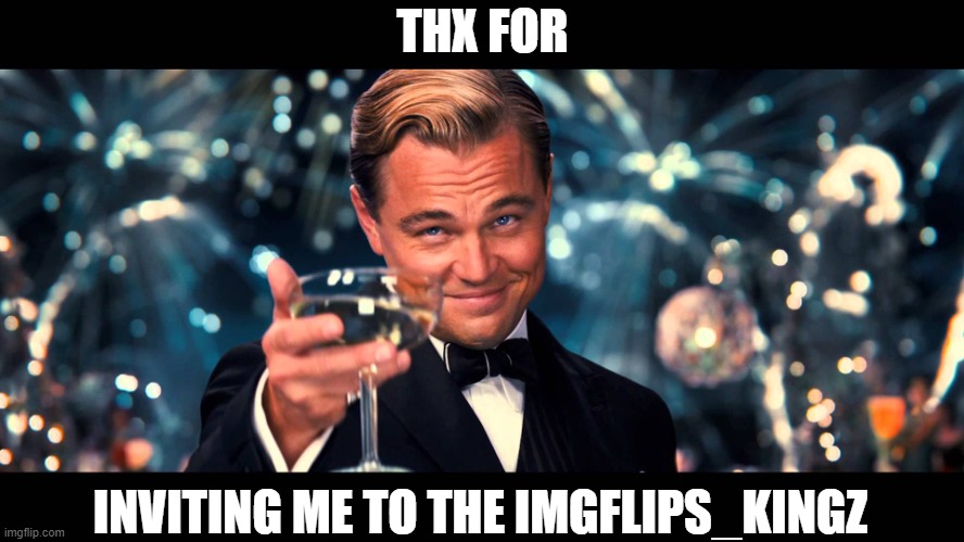 hello, everyone!! | THX FOR; INVITING ME TO THE IMGFLIPS_KINGZ | image tagged in lionardo dicaprio thank you | made w/ Imgflip meme maker