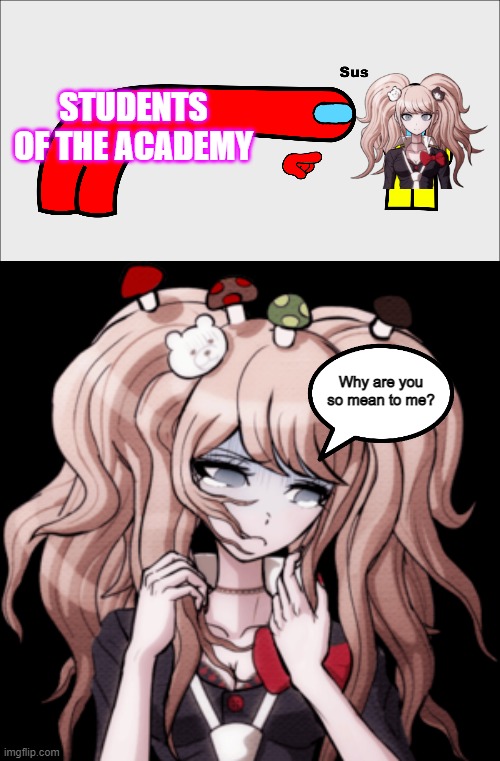 Sad Junko | STUDENTS OF THE ACADEMY; Why are you so mean to me? | image tagged in among us sus,danganronpa,funny memes | made w/ Imgflip meme maker