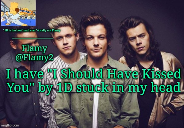 Flamy 1D announcement | I have "I Should Have Kissed You" by 1D stuck in my head | image tagged in flamy 1d announcement | made w/ Imgflip meme maker