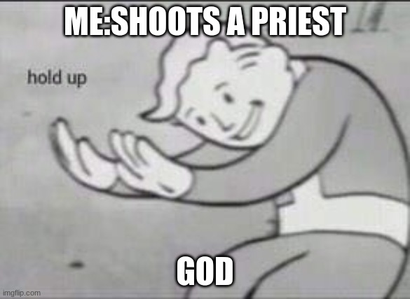 Fallout Hold Up | ME:SHOOTS A PRIEST; GOD | image tagged in fallout hold up | made w/ Imgflip meme maker