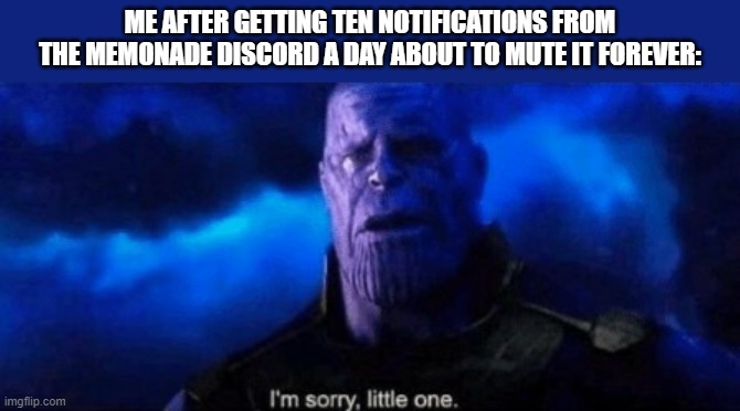 ret i get so meany notifactions from it | ME AFTER GETTING TEN NOTIFICATIONS FROM THE MEMONADE DISCORD A DAY ABOUT TO MUTE IT FOREVER: | image tagged in im sorry little one,thanos,infinity war,endgame,memenade | made w/ Imgflip meme maker