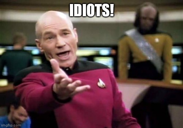 Picard Wtf Meme | IDIOTS! | image tagged in memes,picard wtf | made w/ Imgflip meme maker