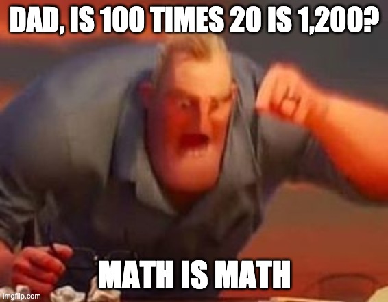 Mr incredible mad | DAD, IS 100 TIMES 20 IS 1,200? MATH IS MATH | image tagged in mr incredible mad | made w/ Imgflip meme maker