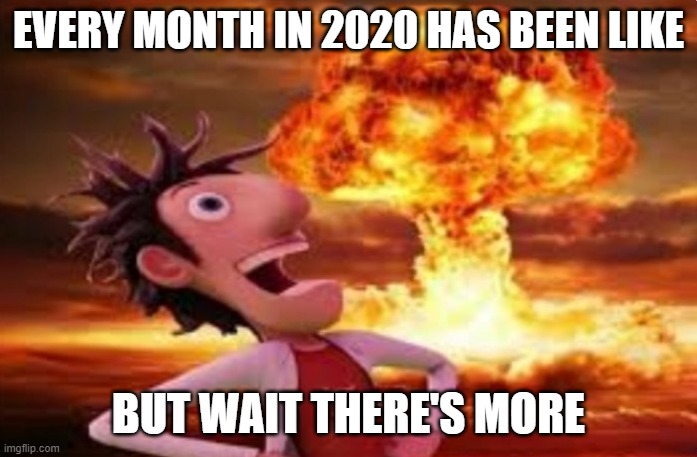 why? | EVERY MONTH IN 2020 HAS BEEN LIKE; BUT WAIT THERE'S MORE | image tagged in flint lockwood explosion | made w/ Imgflip meme maker