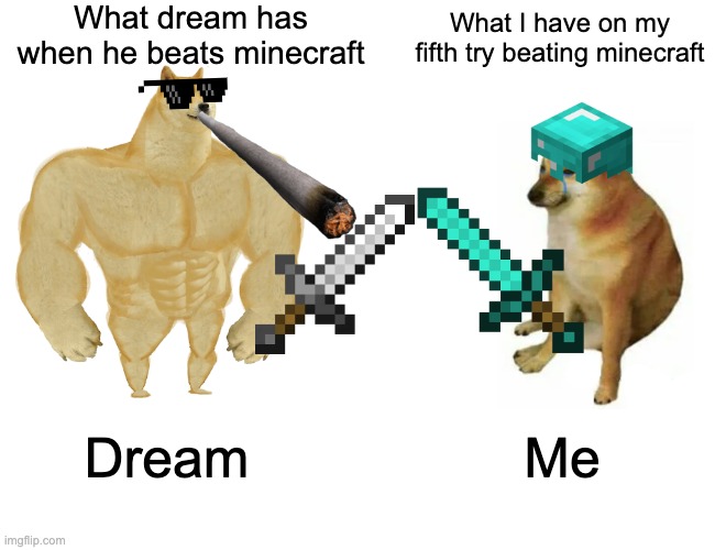 Just One Iron Sword and some cool looking stuff | What dream has when he beats minecraft; What I have on my fifth try beating minecraft; Dream; Me | image tagged in memes,buff doge vs cheems,minecraft,dream,video games | made w/ Imgflip meme maker