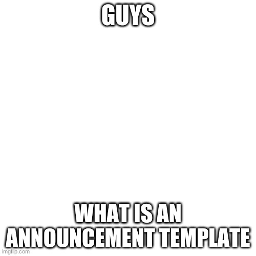 Blank Transparent Square | GUYS; WHAT IS AN ANNOUNCEMENT TEMPLATE | image tagged in memes,blank transparent square | made w/ Imgflip meme maker