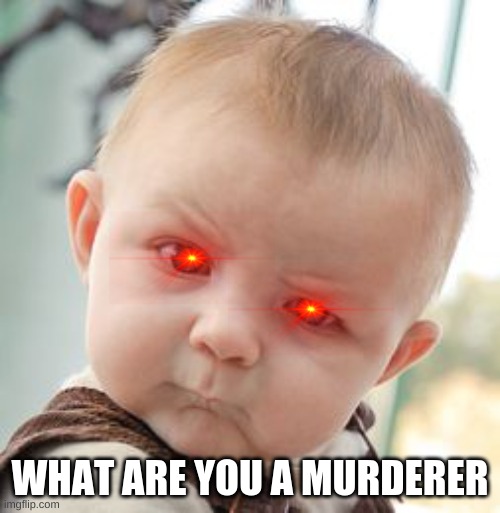 Skeptical Baby | WHAT ARE YOU A MURDERER | image tagged in memes,skeptical baby | made w/ Imgflip meme maker