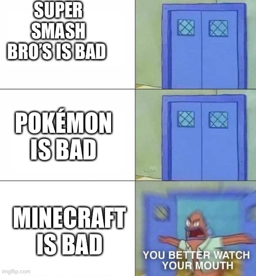 Sponge Bob | SUPER SMASH BRO’S IS BAD; POKÉMON IS BAD; MINECRAFT IS BAD | image tagged in sponge bob | made w/ Imgflip meme maker