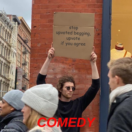 ha ha Ha HA HA | stop upvoted begging, upvote if you agree; COMEDY | image tagged in memes,guy holding cardboard sign | made w/ Imgflip meme maker