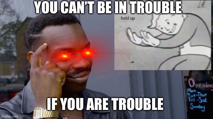 Roll Safe Think About It Meme | YOU CAN’T BE IN TROUBLE; IF YOU ARE TROUBLE | image tagged in memes,roll safe think about it | made w/ Imgflip meme maker