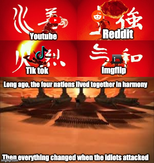 Everthing changed when they attacked | Reddit; Youtube; Imgflip; Tik tok; Long ago, the four nations lived together in harmony; Then everything changed when the idiots attacked | image tagged in atla intro | made w/ Imgflip meme maker
