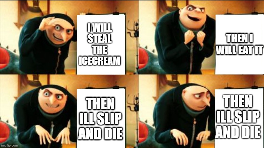 Gru Diabolical Plan Fail | I WILL STEAL THE ICECREAM; THEN I WILL EAT IT; THEN ILL SLIP AND DIE; THEN ILL SLIP AND DIE | image tagged in gru diabolical plan fail | made w/ Imgflip meme maker