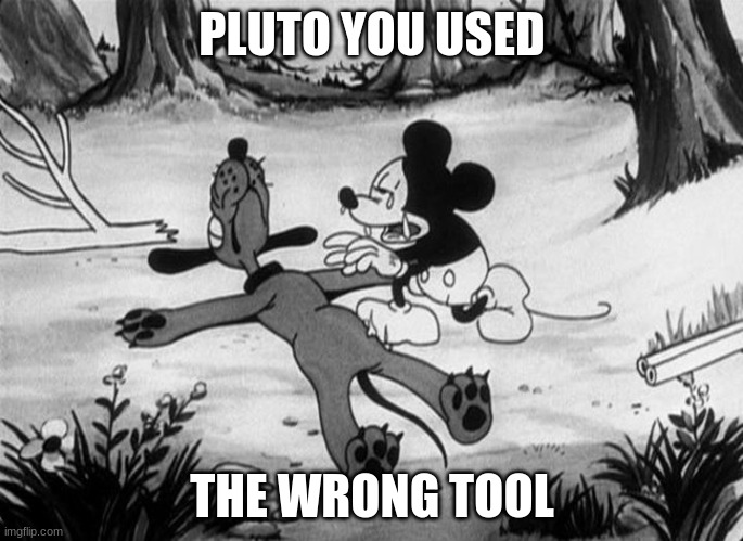 Mickey Mouse with dead Pluto | PLUTO YOU USED; THE WRONG TOOL | image tagged in mickey mouse with dead pluto | made w/ Imgflip meme maker