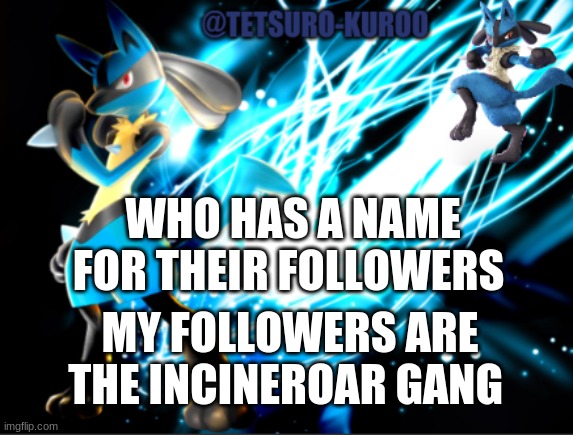 if you want to you can join the gang by following me | WHO HAS A NAME FOR THEIR FOLLOWERS; MY FOLLOWERS ARE THE INCINEROAR GANG | image tagged in lucario announcement | made w/ Imgflip meme maker