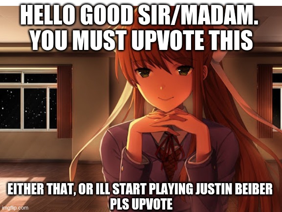 Hello. | HELLO GOOD SIR/MADAM. 
YOU MUST UPVOTE THIS; EITHER THAT, OR ILL START PLAYING JUSTIN BEIBER 
PLS UPVOTE | made w/ Imgflip meme maker