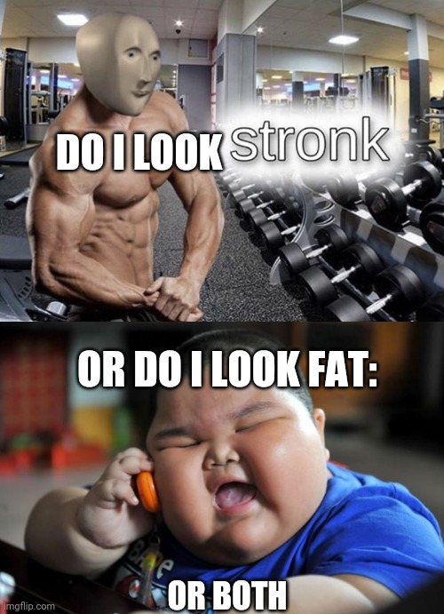 DO I LOOK OR DO I LOOK FAT: OR BOTH | image tagged in meme man stronk,fat asian kid | made w/ Imgflip meme maker